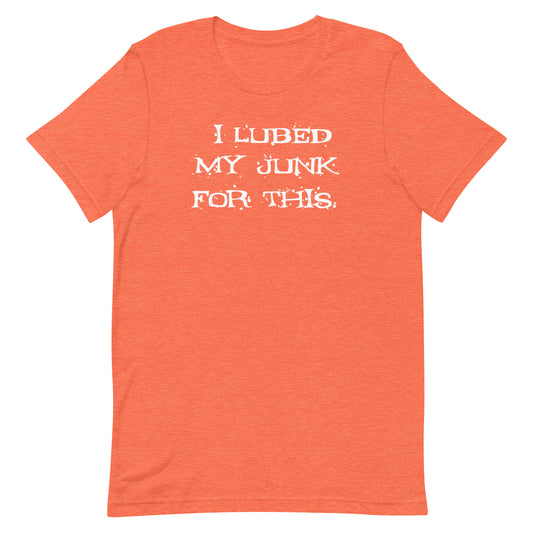 I Lubed My Junk For This - Unisex t-shirt